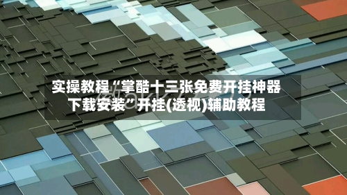 实操教程“掌酷十三张免费开挂神器下载安装”开挂(透视)辅助教程