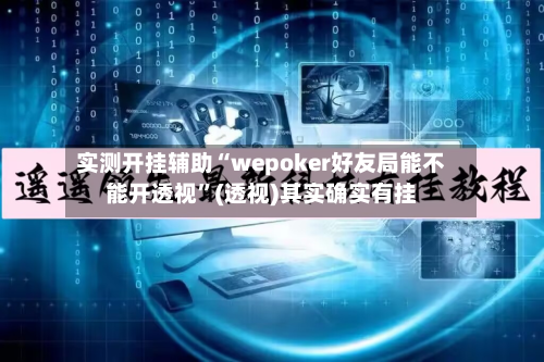 实测开挂辅助“wepoker好友局能不能开透视”(透视)其实确实有挂