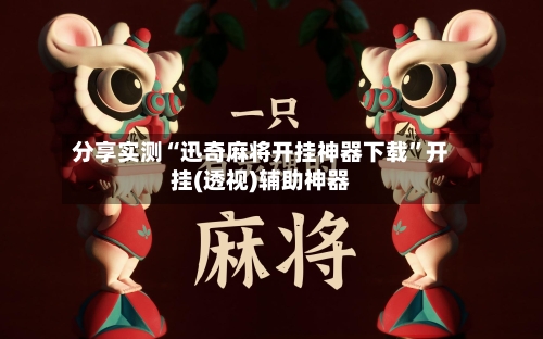 分享实测“迅奇麻将开挂神器下载”开挂(透视)辅助神器