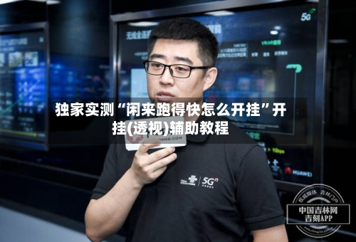 独家实测“闲来跑得快怎么开挂”开挂(透视)辅助教程