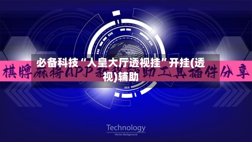 必备科技“人皇大厅透视挂”开挂(透视)辅助