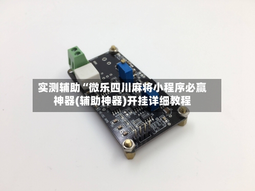 实测辅助“微乐四川麻将小程序必赢神器(辅助神器)开挂详细教程