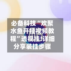 必备科技“欢聚水鱼开挂视频教程”透视挂!详细分享装挂步骤