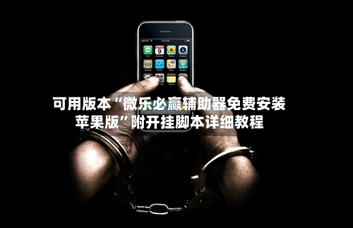 可用版本“微乐必赢辅助器免费安装苹果版”附开挂脚本详细教程