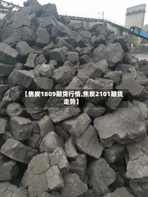 【焦炭1809期货行情,焦炭2101期货走势】