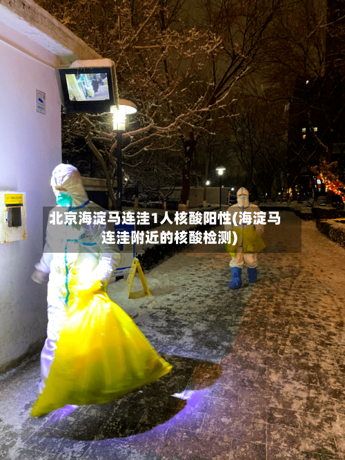 北京海淀马连洼1人核酸阳性(海淀马连洼附近的核酸检测)
