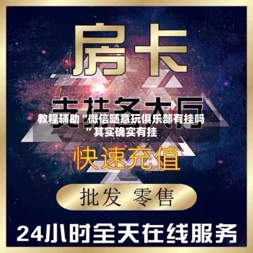 教程辅助“微信随意玩俱乐部有挂吗”其实确实有挂