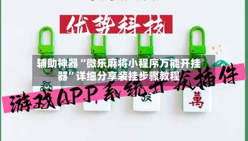 辅助神器“微乐麻将小程序万能开挂器”详细分享装挂步骤教程