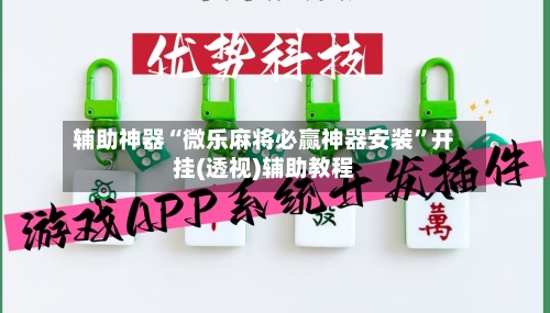 辅助神器“微乐麻将必赢神器安装”开挂(透视)辅助教程
