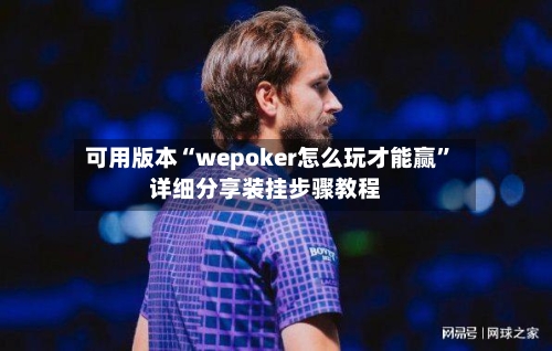可用版本“wepoker怎么玩才能赢”详细分享装挂步骤教程