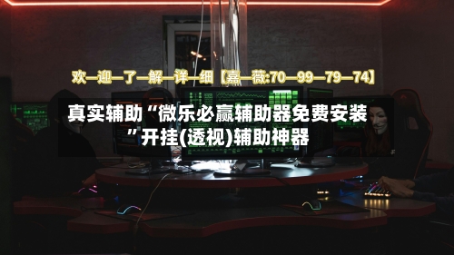 真实辅助“微乐必赢辅助器免费安装”开挂(透视)辅助神器