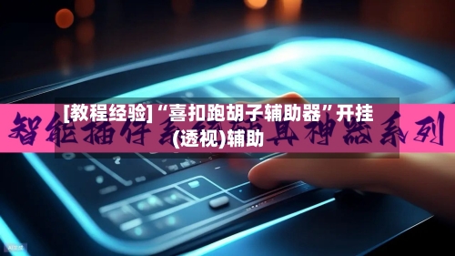 [教程经验]“喜扣跑胡子辅助器”开挂(透视)辅助