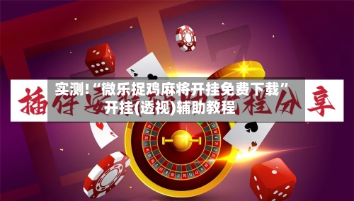 实测!“微乐捉鸡麻将开挂免费下载”开挂(透视)辅助教程