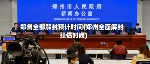 郑州全部解封预计时间(郑州全面解封预估时间)
