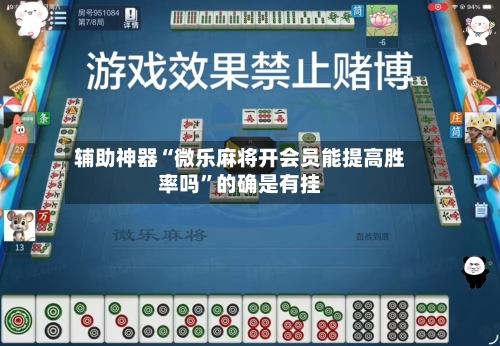 辅助神器“微乐麻将开会员能提高胜率吗”的确是有挂