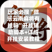玩家必搜“微乐云南麻将有挂吗”开挂辅助脚本+详细开挂安装教程