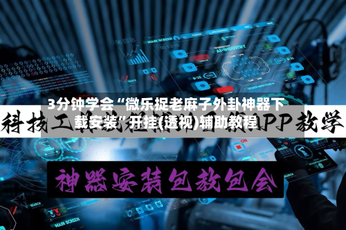 3分钟学会“微乐捉老麻子外卦神器下载安装”开挂(透视)辅助教程
