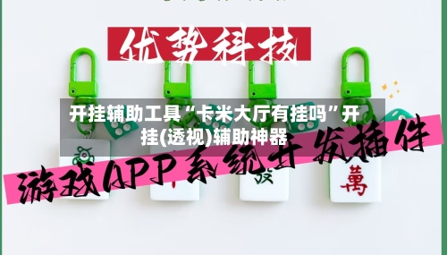 开挂辅助工具“卡米大厅有挂吗”开挂(透视)辅助神器