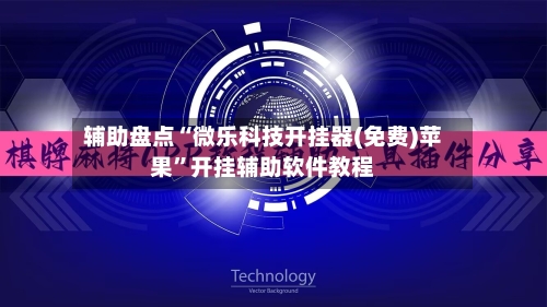 辅助盘点“微乐科技开挂器(免费)苹果”开挂辅助软件教程