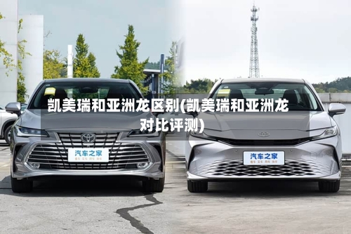 凯美瑞和亚洲龙区别(凯美瑞和亚洲龙对比评测)