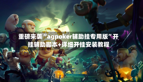重磅来袭“agpoker辅助挂专用版”开挂辅助脚本+详细开挂安装教程