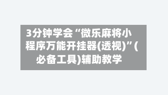 3分钟学会“微乐麻将小程序万能开挂器(透视)”(必备工具)辅助教学