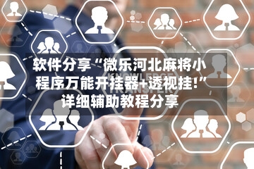软件分享“微乐河北麻将小程序万能开挂器+透视挂!”详细辅助教程分享