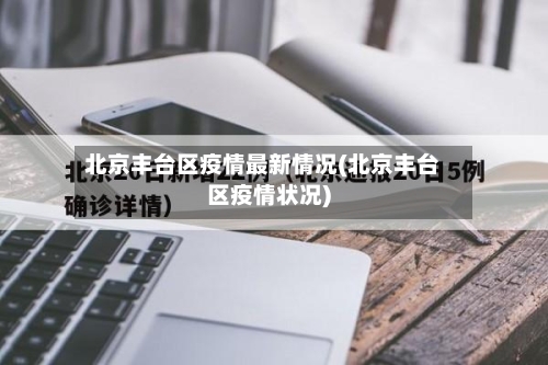 北京丰台区疫情最新情况(北京丰台区疫情状况)