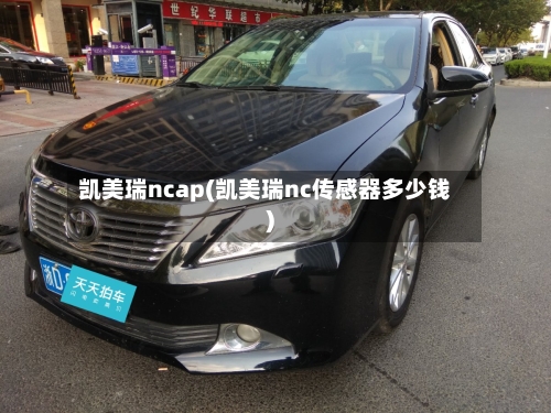 凯美瑞ncap(凯美瑞nc传感器多少钱)
