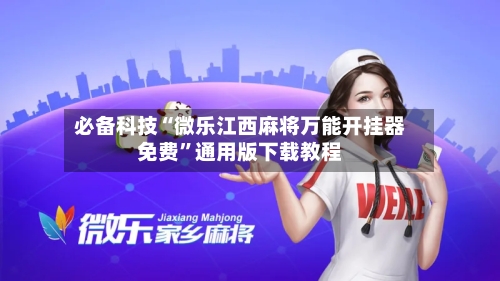 必备科技“微乐江西麻将万能开挂器免费”通用版下载教程