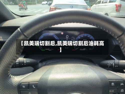 【凯美瑞切割后,凯美瑞切割后油耗高】