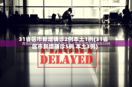 31省区市新增确诊2例本土1例(31省区市新增确诊5例 本土3例)