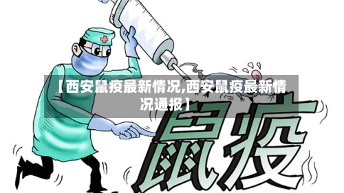 【西安鼠疫最新情况,西安鼠疫最新情况通报】