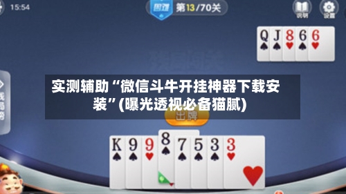 实测辅助“微信斗牛开挂神器下载安装”(曝光透视必备猫腻)