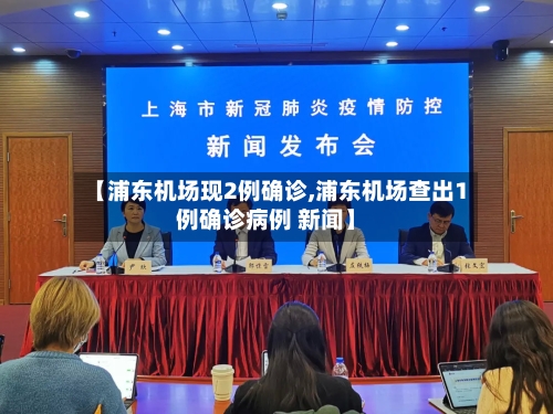 【浦东机场现2例确诊,浦东机场查出1例确诊病例 新闻】