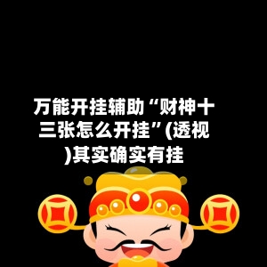 万能开挂辅助“财神十三张怎么开挂”(透视)其实确实有挂