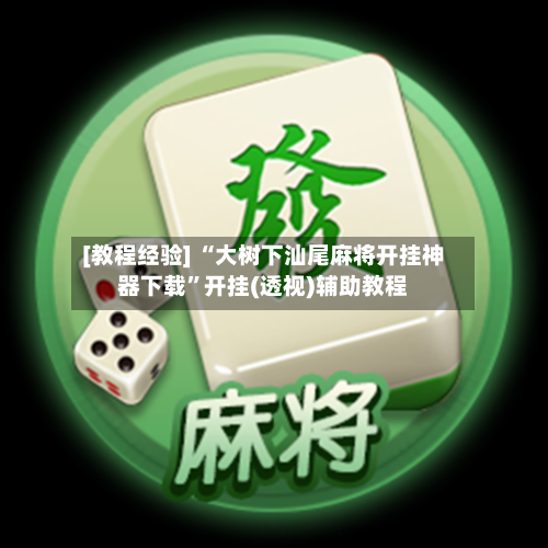 [教程经验] “大树下汕尾麻将开挂神器下载”开挂(透视)辅助教程