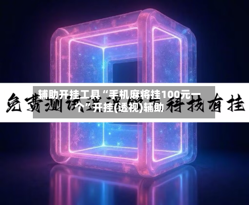 辅助开挂工具“手机麻将挂100元一个”开挂(透视)辅助