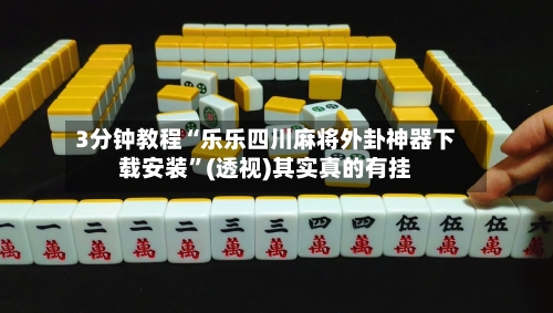 3分钟教程“乐乐四川麻将外卦神器下载安装”(透视)其实真的有挂
