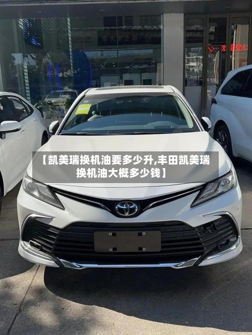 【凯美瑞换机油要多少升,丰田凯美瑞换机油大概多少钱】