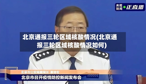 北京通报三轮区域核酸情况(北京通报三轮区域核酸情况如何)