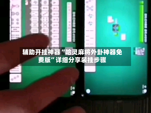 辅助开挂神器“哈灵麻将外卦神器免费版”详细分享装挂步骤
