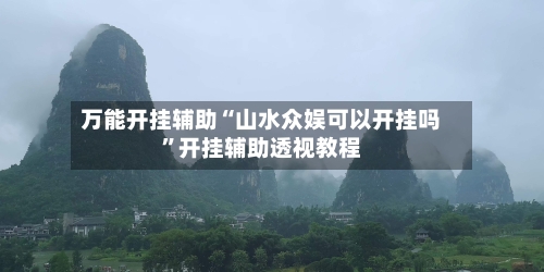 万能开挂辅助“山水众娱可以开挂吗”开挂辅助透视教程