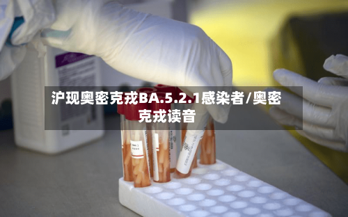 沪现奥密克戎BA.5.2.1感染者/奥密克戎读音