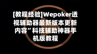 [教程经验]Wepoker透视辅助器最新版本更新内容”科技辅助神器手机版教程