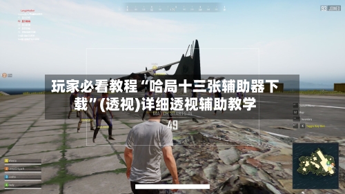 玩家必看教程“哈局十三张辅助器下载”(透视)详细透视辅助教学