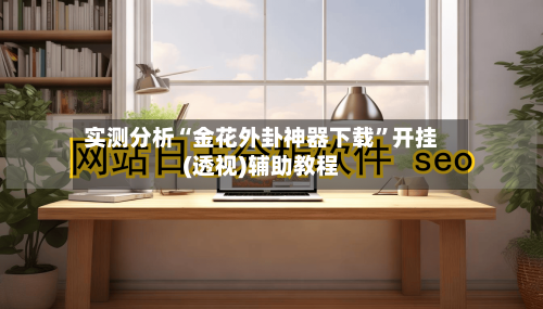 实测分析“金花外卦神器下载”开挂(透视)辅助教程