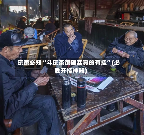玩家必知“斗玩茶馆确实真的有挂”(必胜开挂神器)