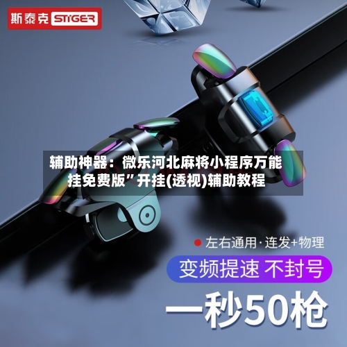 辅助神器：微乐河北麻将小程序万能挂免费版”开挂(透视)辅助教程