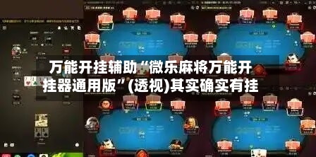 万能开挂辅助“微乐麻将万能开挂器通用版”(透视)其实确实有挂